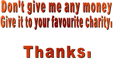 Don't give me any money Give it to your favourite charity.  Thanks.